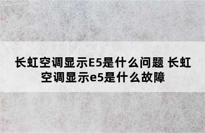 长虹空调显示E5是什么问题 长虹空调显示e5是什么故障